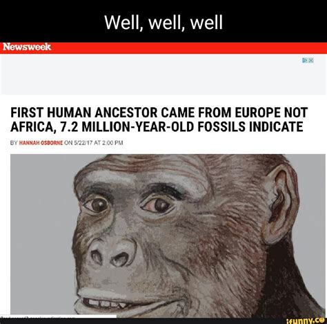 Well, well, well FIRST HUMAN ANCESTOR CAME FROM EUROPE NOT AFRICA, 7.2 ...