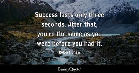 Robert Shaw - Success lasts only three seconds. After...