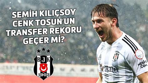 Semih Kılıçsoy Cenk Tosun un Transfer Rekorunu Geçebilir mi Bence