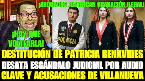 DestituciÓn De Benavides Desata EscÁndalo Judicial Por Audio Clave Y Acusaciones De Villanueva