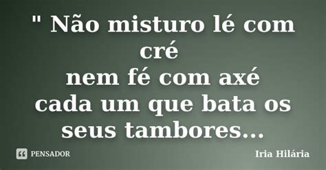 Não Misturo Lé Com Cré Nem Fé Íria Hilária Pensador