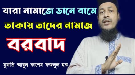 নামাজে ডানে বামে তাকালে কি ক্ষতি হয় জেনে নিন। মুফতি আবুল কাশেম ফজলুল