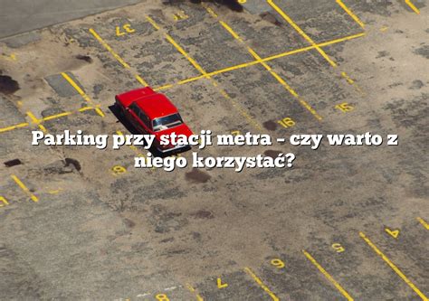 Parking przy stacji metra czy warto z niego korzystać Parking pl