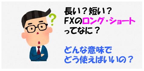 Fxのロング・ショートってどんな意味？なにが長くて短いの？はじめから教えて！ Fxの悩みを解決するためのブログ