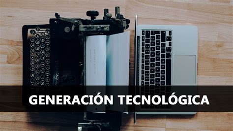 Qu Es Una Generaci N Tecnol Gica Explicaci N De Las Generaciones