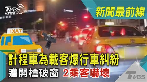 計程車為載客爆行車糾紛 遭開槍破窗 2乘客嚇壞｜tvbs新聞 Tvbsnews01 Youtube