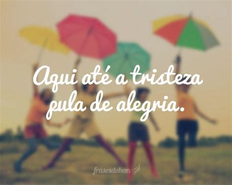 Até A Tristeza Salta De Alegria - Frases de Alegria - Página 2 de 5 - Frases do Bem