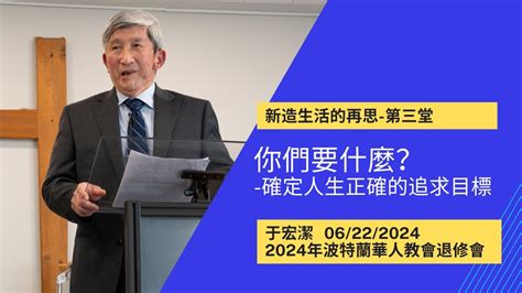 新造生活的再思3 你們要什麼 波特蘭華人教會退修會 20240622 于宏潔牧師 Youtube