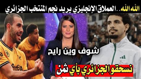 حصري اجري تشوف العملاق الإنجليزي يريد التعاقد مع نجم المنتخب الجزائري