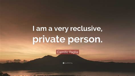 Camille Paglia Quote I Am A Very Reclusive Private Person”