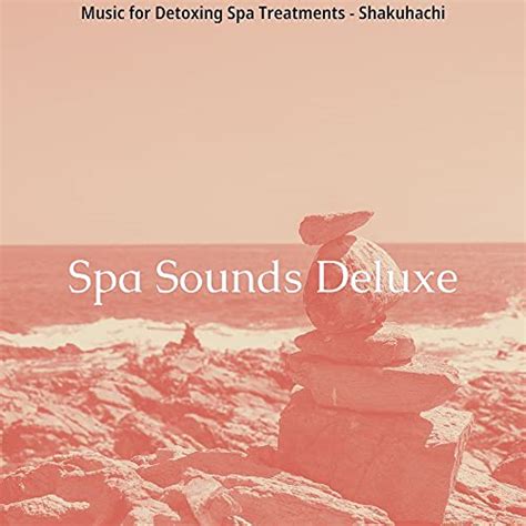 Music For Detoxing Spa Treatments Shakuhachi Spa Sounds