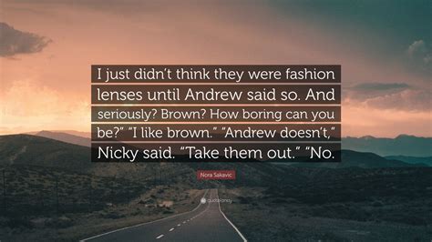 Nora Sakavic Quote I Just Didnt Think They Were Fashion Lenses Until