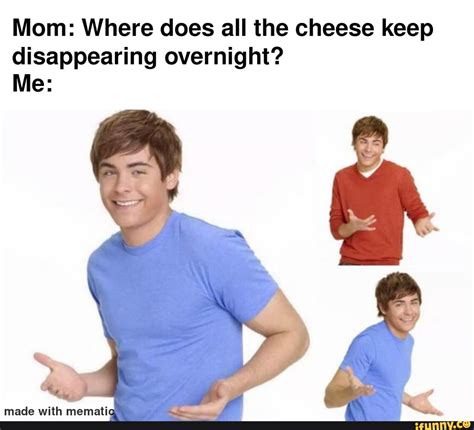 Mom: Where does all the cheese keep disappearing overnight? Me: made ...