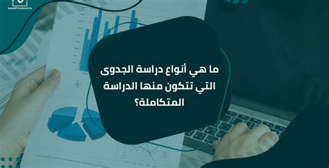 ما هي أنواع دراسة الجدوى التي تتكون منها الدراسة المتكاملة؟