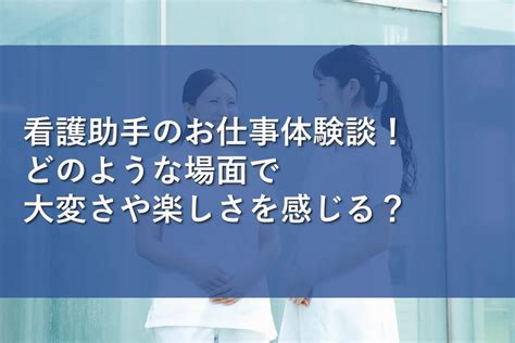 看護助手のお仕事体験談！どのような場面で大変さや楽しさを感じる？