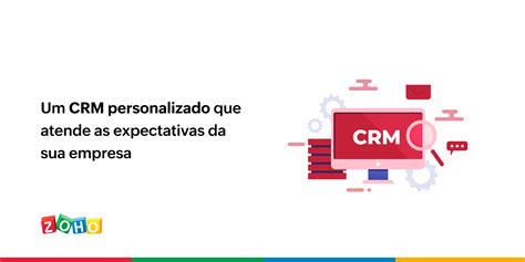 Um Crm Personalizado Que Atende As Expectativas Da Sua Empresa Zoho Blog