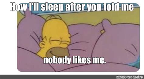 Meme How Ill Sleep After You Told Me Nobody Likes Me All