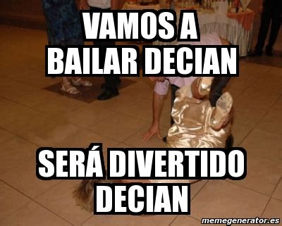 Meme Personalizado Vamos A Bailar Decian Ser Divertido Decian