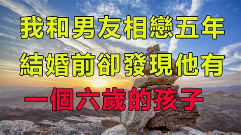 我和男友相戀五年，結婚前卻發現他有一個六歲的孩子。人生故事 為人處世 生活經驗 情感故事 Youtube