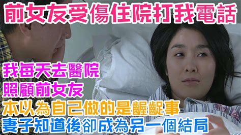 前女友受傷住院打我電話，我每天去醫院照顧前女友，本以為自己做的是「齷齪」事，妻子知道後卻成為另一個結局 Youtube