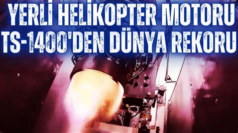 YERLİ HELİKOPTER MOTORU TS 1400 DEN DÜNYA REKORU İNANILMAZ BİR GÜÇ