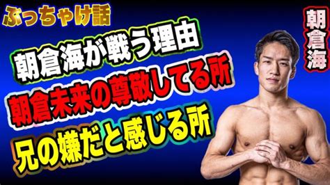 朝倉海が格闘技を続ける本当の理由【兄、朝倉未来への本音を赤裸々に】ぶっちゃけ話 │ 格闘家 Youtebe動画リンクまとめ