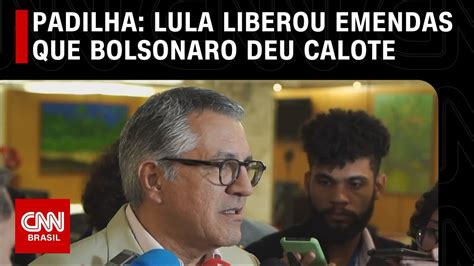 Padilha Diz Que Lula Liberou Emendas Que Bolsonaro Deu Calote CNN