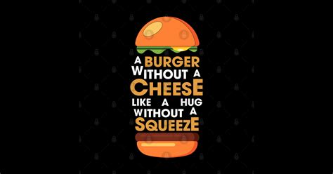 A BURGER WITHOUT CHEESE LIKE A HUG WITHOUT SQUEEZE Burger Posters