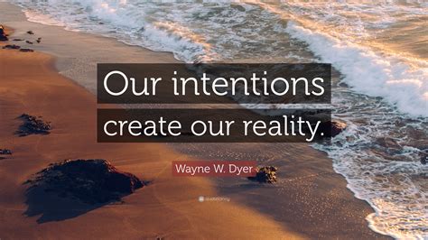 Wayne W Dyer Quote Our Intentions Create Our Reality”