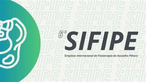 6º Simpósio Internacional em Fisioterapia do Assoalho Pélvico SIFIPE