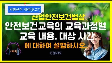 산업안전보건법상 안전보건교육의 교육과정별 교육 내용 대상 시간에 대하여 설명하시오 Youtube