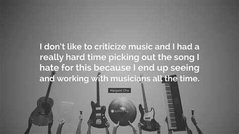 Margaret Cho Quote I Dont Like To Criticize Music And I Had A Really