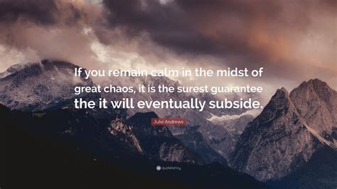 Julie Andrews Quote “if You Remain Calm In The Midst Of Great Chaos It Is The Surest Guarantee