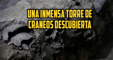 Una Gigantesca Torre De Cráneos Humanos Expone Detalles No Registrados Sobre El Imperio Azteca