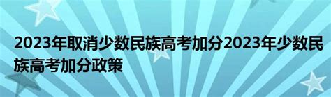 2023年取消少数民族高考加分2023年少数民族高考加分政策草根科学网