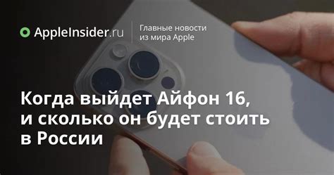 Когда выйдет Айфон 16, и сколько он будет стоить в России | AppleInsider.ru