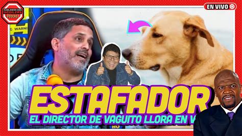 En Vivo El Director De Vaguito Es Un Estafador Y Chilla Por Su Basura