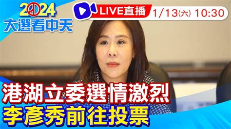 【中天直播 Live】港湖立委選情激烈 李彥秀前往投票 20240113 頭條開講headlinestalk Youtube