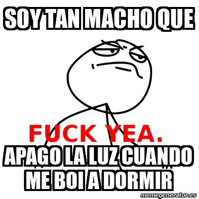 Meme Fuck Yea Soy Tan Macho Que Apago La Luz Cuando Me Boi A Dormir