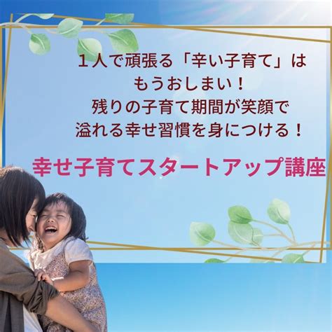 【本日締切！】1人で頑張る「辛い子育て」はもうおしまい！ 幸せ子育てスタートアップ講座 子育てが必死すぎの電池切れママへ。子どもと一緒に