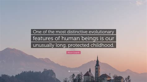 Alison Gopnik Quote One Of The Most Distinctive Evolutionary Features