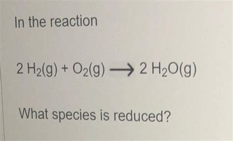 Solved In The Reaction 2h2 G O2 G 2h2o G What Species