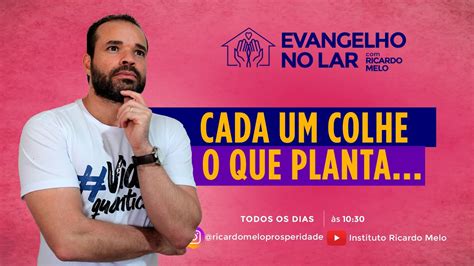 Evangelho No Lar Cada Um Colhe O Que Planta Ricardo Melo Youtube