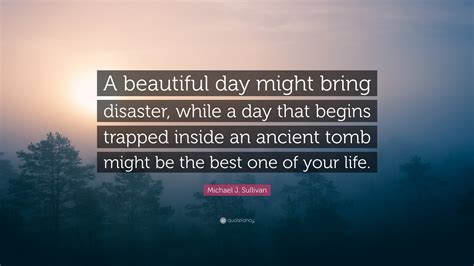 Michael J. Sullivan Quote: “A beautiful day might bring disaster, while