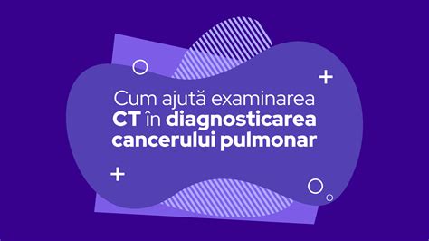 Cum Ajut Examinarea Ct N Diagnosticarea Cancerului Pulmonar