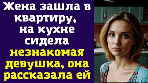 Жена зашла в квартиру на кухне сидела незнакомая девушка она