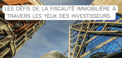 Les D Fis De La Fiscalit Immobili Re Travers Les Yeux Des