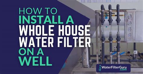 How to Install a Whole House Water Filter for Well Water