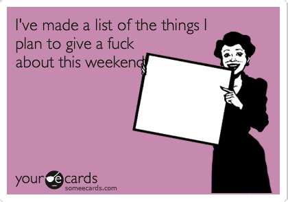 I Ve Made A List Of The Things I Plan To Give A Fuck About This Weekend