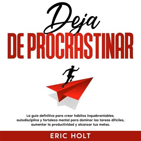 Deja De Procrastinar La guía definitiva para crear hábitos